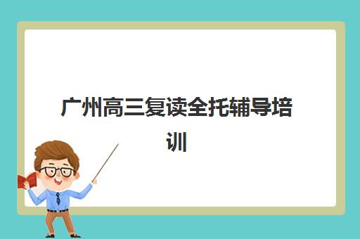 广州高三复读全托辅导培训机构哪家好一点？2025年最新排名、择校策略与成功案例全解析