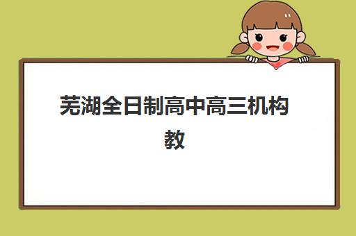芜湖全日制高中高三机构教研能力TOP5如何评估？2025年最新教研实力排名解析