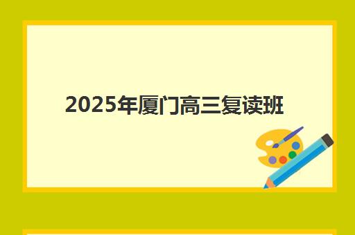 2025年厦门高三复读班何时报名？关键时间节点与备考攻略全解析