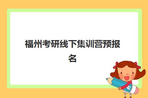 福州考研线下集训营预报名考点有哪些学校？2025年最新考点分布、择校指南与备考全攻略