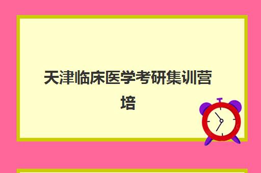 天津临床医学考研集训营培训班多少钱一年?2025年费用明细、机构对比与择校指南全解析 天津临床医学考研集训营培训班多少钱一年?2025年费用明细、机构对比与择校指南全解析