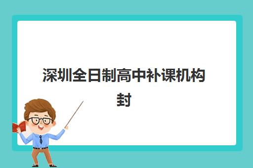 深圳全日制高中补课机构封闭式集训营地址电话如何查询？2025年最新校区分布、各机构特色与择校指南全解析