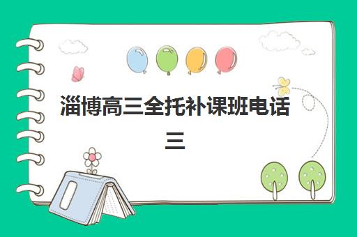 淄博高三全托补课班电话三大机构服务成本公示如何获取？2025年最新联系方式、费用明细与择校全指南