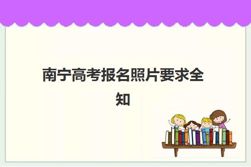南宁高考报名照片要求全知道：2025年最新标准、常见问题与一次通过技巧