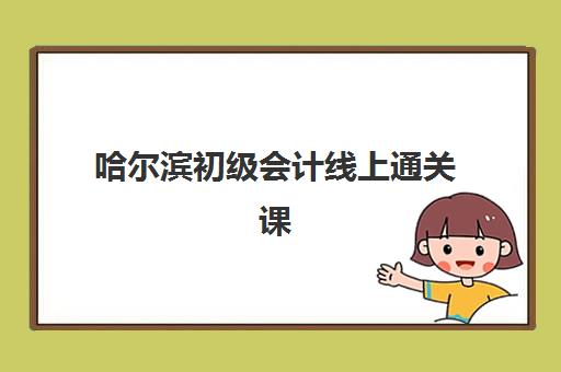哈尔滨初级会计线上通关课程封闭式集训营怎么样？2025年最新课程安排、师资解析与科学择校全攻略