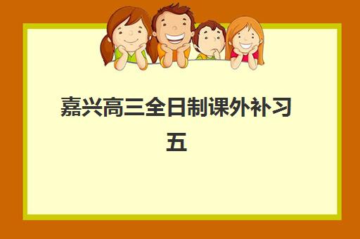 嘉兴高三全日制课外补习五大机构运营分析如何入手？2025年最新排名、商业模式深度剖析与科学择校全指南