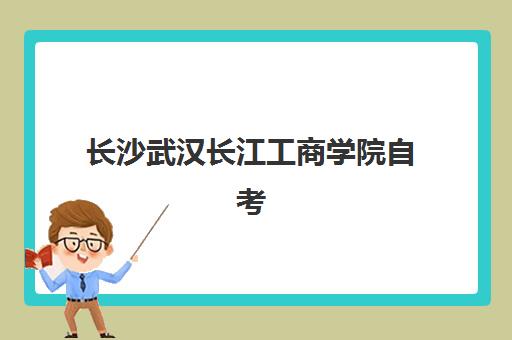 长沙武汉长江工商学院自考大专学历机构哪家好？2025年实力排名、择校指南与避坑全攻略