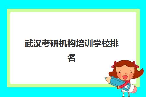 武汉考研机构培训学校排名一览表如何查询？2025年最新榜单、择校标准与成功案例全解析