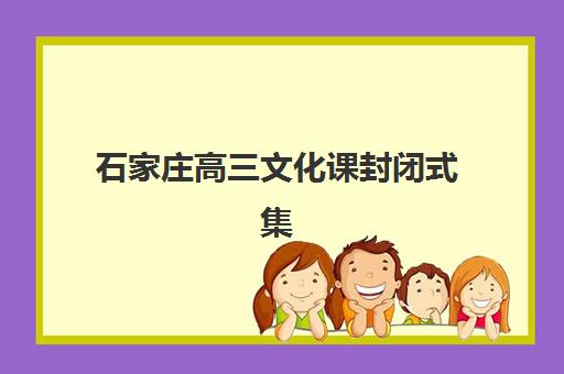 石家庄高三文化课封闭式集训班培训班哪个比较好？2025年最新排名与择校指南全解析