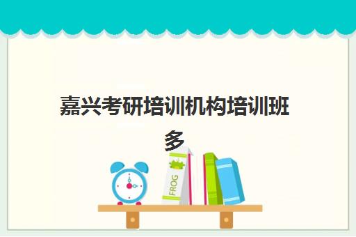 嘉兴考研培训机构培训班多少钱一节课？2025年最新收费标准与性价比选择指南