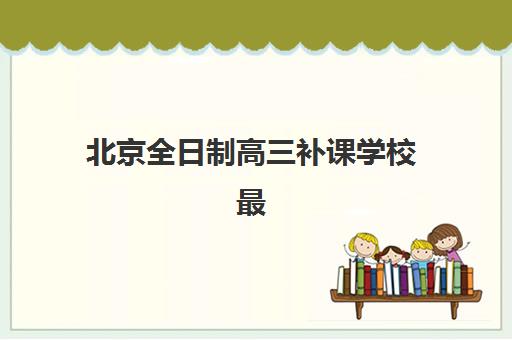 北京全日制高三补课学校最容易的大学有哪些？2025年最新升学数据与精准择校全攻略