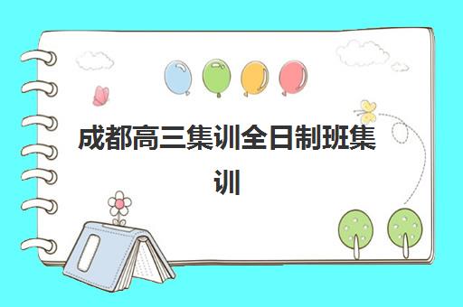 成都高三集训全日制班集训营哪个比较好一点？2025年最新权威排名与择校指南全解析