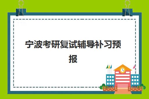 宁波考研复试辅导补习预报名时间2026如何安排？最新时间预测、报名流程与备考指南全解析
