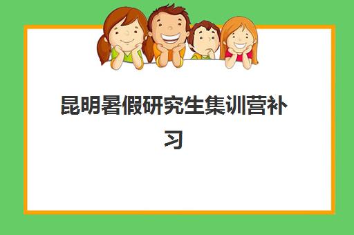 昆明暑假研究生集训营补习机构集训营排名榜单最新发布？2025年权威前十排名、各校收费详情与择校指南全解析