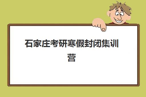 石家庄考研寒假封闭集训营培训班哪个最好一点？2025年最新TOP5机构实力对比、择校标准与避坑全攻略