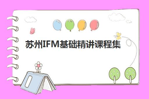 苏州IFM基础精讲课程集中训练营在哪个学校？2025年最新权威学校名单、查询方法与择校指南全解析