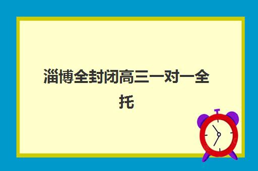 淄博全封闭高三一对一全托信息确认时间如何安排？2025年最新时间表、确认流程与时间管理全攻略