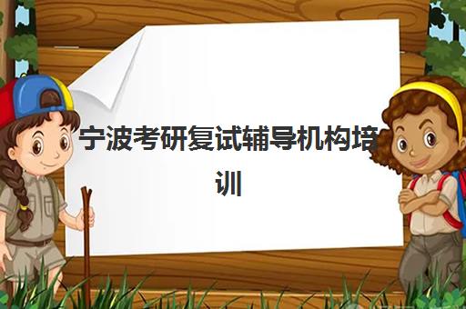 宁波考研复试辅导机构培训班哪个比较好一点？2025年最新排名、各机构特色解析与科学选择全攻略