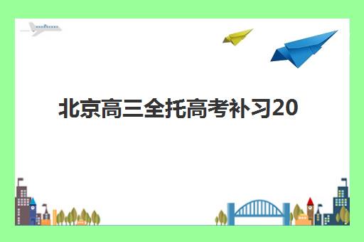 北京高三全托高考补习2025年报名时间如何安排？最新招生日程、顶尖机构课程选择与备考全攻略