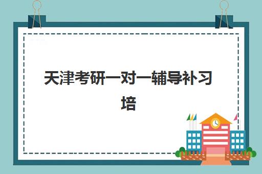 天津考研一对一辅导补习培训学校排名一览表如何查询？2025年权威榜单、择校策略与成功案例全解析