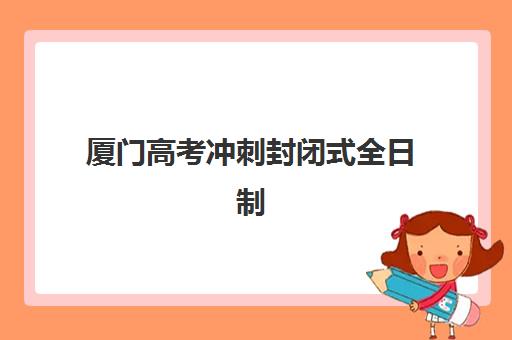 厦门高考冲刺封闭式全日制预报名费用多少钱啊？2025年最新收费标准、各区间解读与科学择校全指南