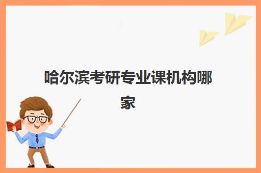 哈尔滨考研专业课机构哪家强？2025年五大头部机构实力排名与择校指南