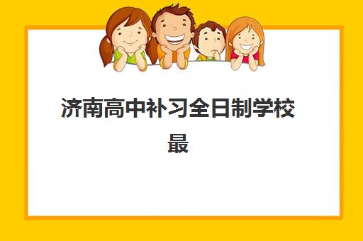 济南高中补习全日制学校最好辅导学校是哪个？2025年最新权威推荐、择校标准与成功案例全解析
