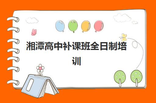 湘潭高中补课班全日制培训班哪个好一点？2025年最新排名详情、择校指南与成功策略全解析