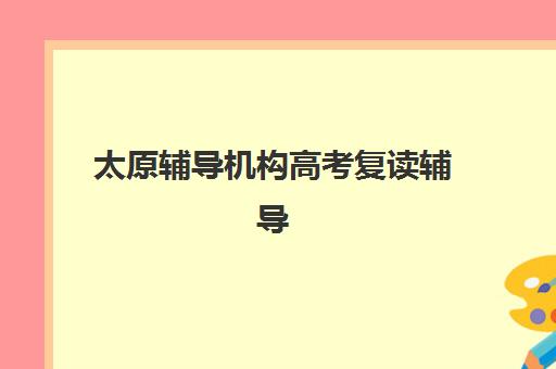 太原辅导机构高考复读辅导机构有哪些学校?2025年十大排名、课程特色与择校全攻略 太原辅导机构高考复读辅导机构有哪些学校?2025年十大排名、课程特色与择校全攻略
