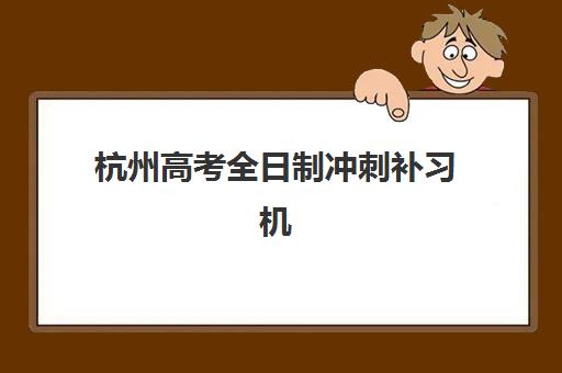 杭州高考全日制冲刺补习机构成功率最高的是哪个？2025年最新数据、TOP5排名与科学择校全指南