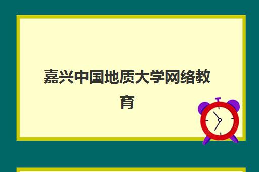 嘉兴中国地质大学网络教育课程辅导机构最新排行榜如何查询？2023年排名详情、择校指南与报名流程全解析