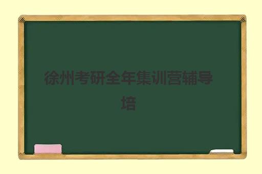 徐州考研全年集训营辅导培训机构有哪些地方？2025年最新地址大全、择校指南与报名全攻略