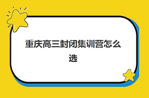 重庆高三封闭集训营怎么选？2025年十大机构排名与择校攻略