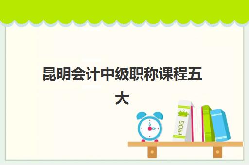 昆明会计中级职称课程五大机构技术白皮书如何获取？2023年最新排名、课程对比与择校全指南