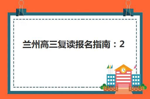兰州高三复读报名指南：2025年关键时间点与名校冲刺策略