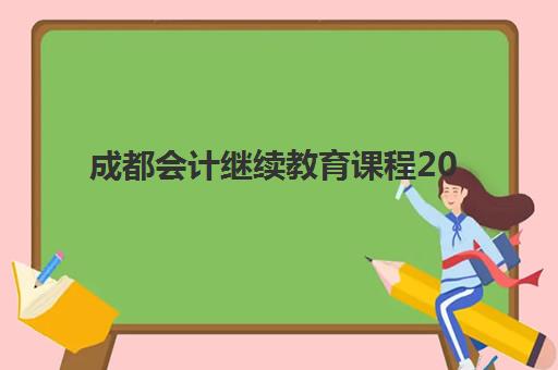 成都会计继续教育课程2025年报名时间表，详细流程与学分要求全解析