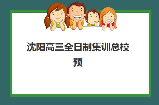 沈阳高三全日制集训总校预报名费用多少钱？2025年各机构收费明细、省钱技巧与择校全指南
