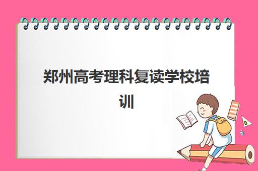 郑州高考理科复读学校培训学校排名榜最新如何查询？2025年Top10权威榜单、择校指南与避坑攻略