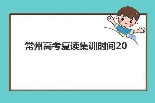 常州高考复读集训时间2025考试时间如何规划？最新日程表、备考策略与时间管理全攻略