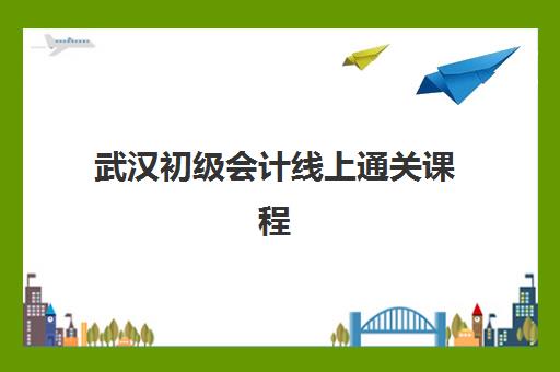 武汉初级会计线上通关课程用户满意度标杆机构如何选择？2025年最新满意度排名、课程对比与报读指南