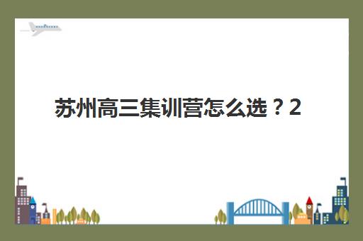 苏州高三集训营怎么选?2025年十大机构实力排名与择校指南 苏州高三集训营怎么选?2025年十大机构实力排名与择校指南