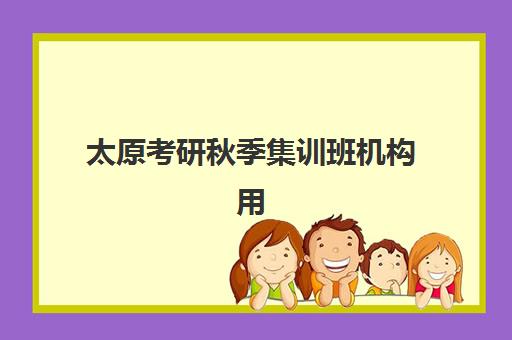 太原考研秋季集训班机构用户满意度速递如何查询？2025年最新满意度排名、各机构口碑解析与科学选择指南