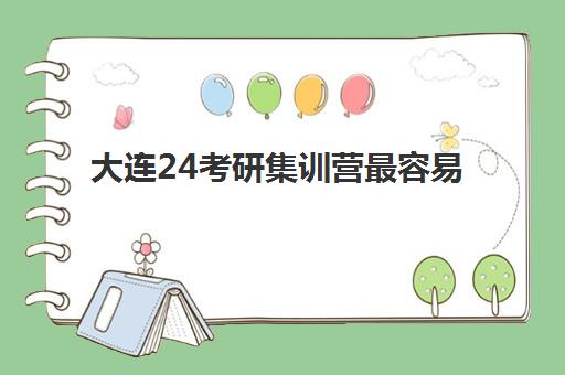 大连24考研集训营最容易的大学有哪些？2025年备考指南与院校选择策略全解析