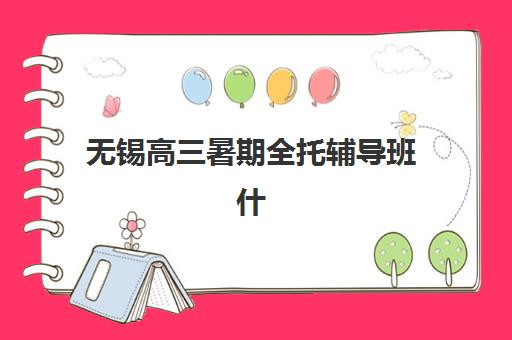 无锡高三暑期全托辅导班什么时候报名考试？2023年最新时间安排、报名流程与备考指南全解析