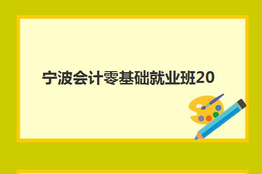 宁波会计零基础就业班2025年考试时间表如何规划？最新考试日程、备考指南与就业对接全解析
