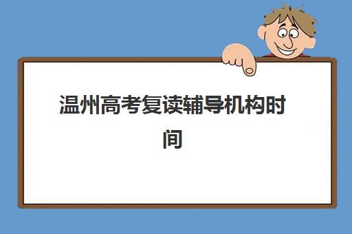 温州高考复读辅导机构时间2025年公布如何查询？最新招生日程深度解析、各校报名节点对比与科学择校全攻略