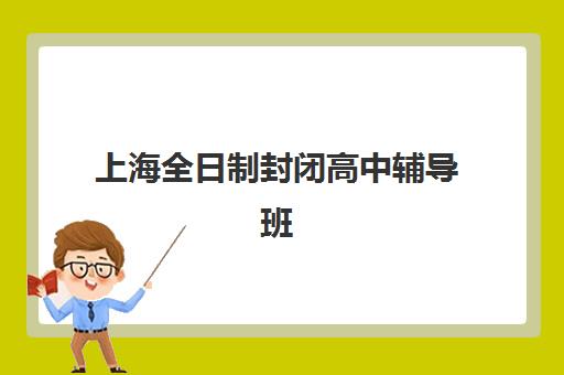上海全日制封闭高中辅导班有哪些地方招生如何查询最准确？2025年最新招生地图、报名步骤与择校指南全解析