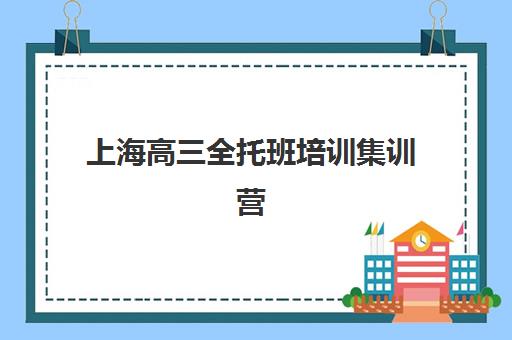 上海高三全托班培训集训营排名榜前十名如何选择？2025年最新TOP10实力对比、费用明细与科学择校全指南