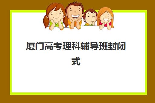 厦门高考理科辅导班封闭式集训营地址在哪？2025年最新校区分布、择校指南与报名全攻略