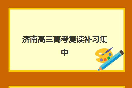 济南高三高考复读补习集中训练营在哪报名？2025年最新报名点位解析与科学择校全攻略
